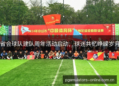 省会球队建队周年活动启动，球迷共忆峥嵘岁月